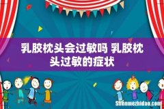 乳胶枕头会过敏吗 乳胶枕头过敏的症状