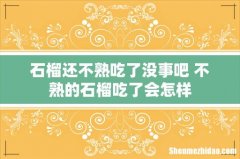 石榴还不熟吃了没事吧 不熟的石榴吃了会怎样